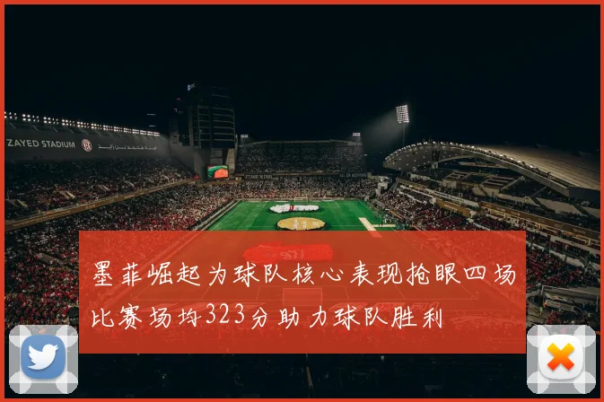 墨菲崛起为球队核心表现抢眼四场比赛场均323分助力球队胜利