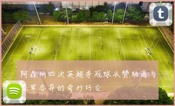 阿森纳四次英超夺冠球衣赞助商与亚军各异的奇妙巧合