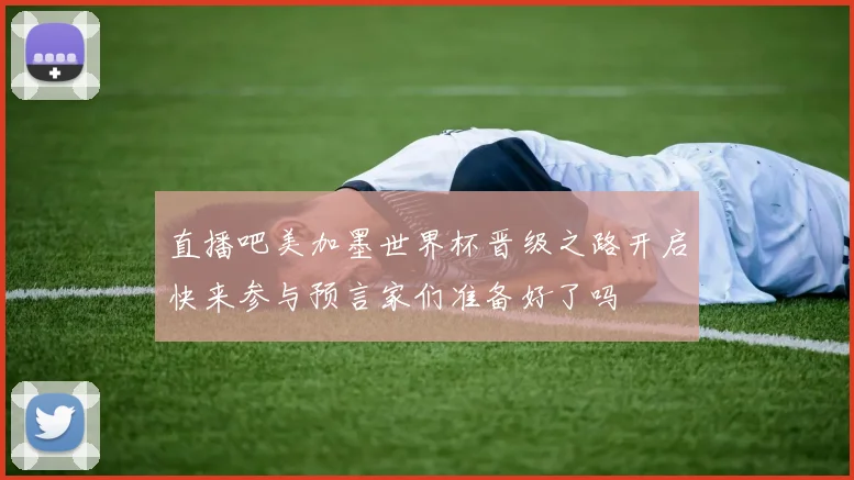 直播吧美加墨世界杯晋级之路开启快来参与预言家们准备好了吗