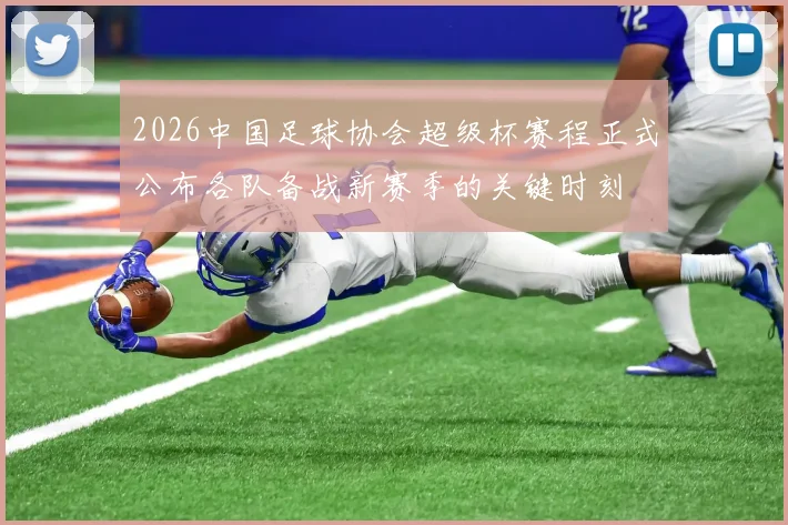 2026中国足球协会超级杯赛程正式公布各队备战新赛季的关键时刻